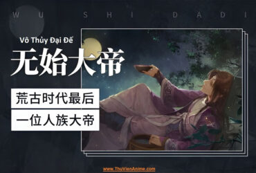 Vô Thủy Đại Đế - FULL tiểu sử Hoang Cổ Đại Đế cuối cùng
